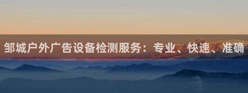 杏宇代理注册：邹城户外广告设备检测服务：专业、快速、准确