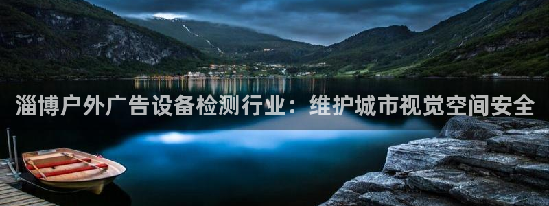 杏宇官方平台官网入口：淄博户外广告设备检测行业：维护城市视觉空间安全