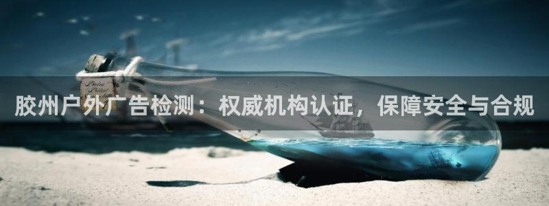 杏宇平台注册地址：胶州户外广告检测：权威机构认证，保障安全与合规