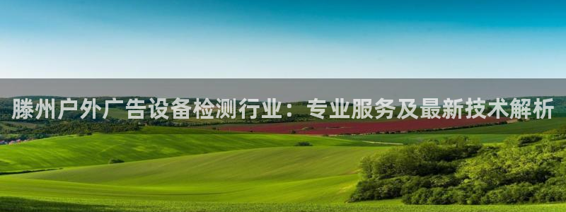 杏宇平台开户：滕州户外广告设备检测行业：专业服务及最新技术解析