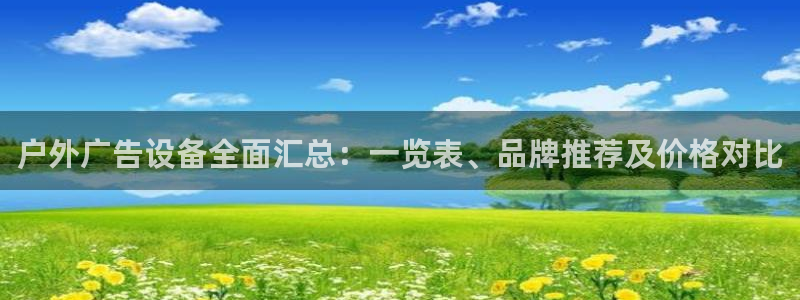 杏宇官方平台官网下载：户外广告设备全面汇总：一览表、品牌推荐及价格对比
