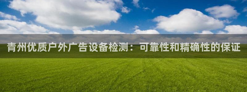 杏宇平台代理怎么赚钱快：青州优质户外广告设备检测：可靠性和精确性的保证