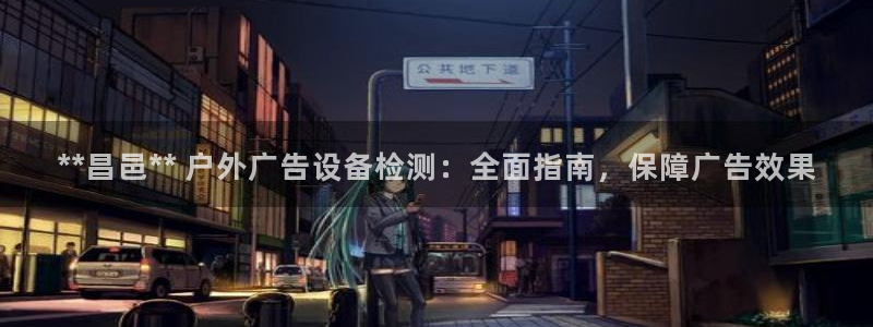 杏宇平台登录方法：**昌邑** 户外广告设备检测：全面指南，保障广告效果