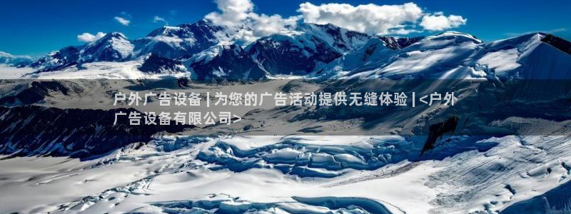杏宇平台注册地址：户外广告设备 | 为您的广告活动提供无缝体验 | <户外
广告设备有限公司>