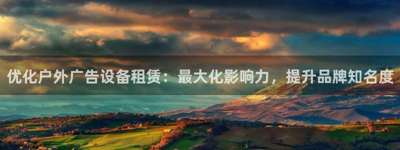 杏宇代理注册：优化户外广告设备租赁：最大化影响力，提升品牌知名度