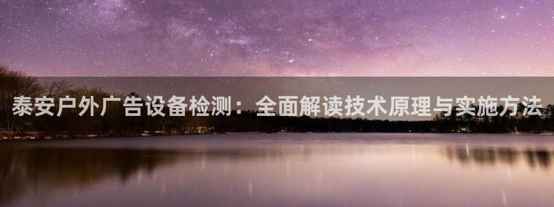 杏宇平台登陆：泰安户外广告设备检测：全面解读技术原理与实施方法