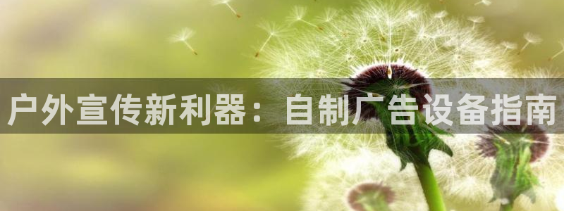 杏宇平台好吗：户外宣传新利器：自制广告设备指南