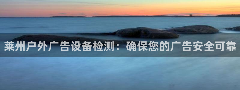 杏宇平台代理怎么赚钱的：莱州户外广告设备检测：确保您的广告安全可靠