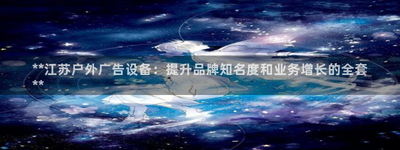杏宇平台官网注册：**江苏户外广告设备：