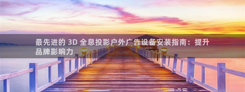 杏宇官方平台官网入口：最先进的 3D 全息投影户外广告设备安装指南：提升
品牌影响力