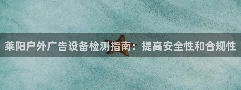 杏宇平台总代理：莱阳户外广告设备检测指南：提高安全性和合规性