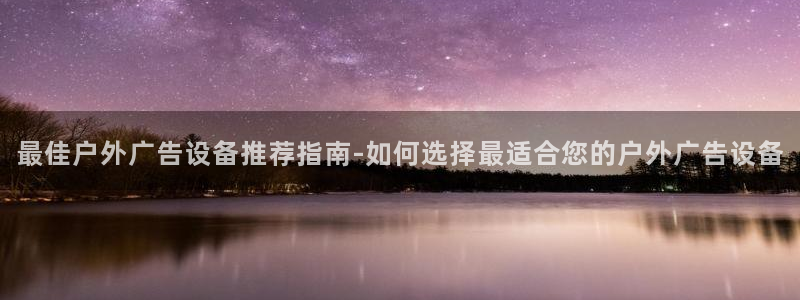杏宇平台登录方法：最佳户外广告设备推荐指南-如何选择最适合您的户外广告设备