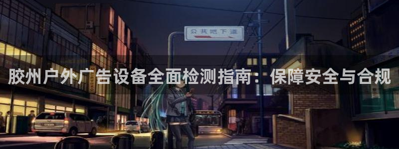 杏宇平台代理怎么样可靠吗：胶州户外广告设备全面检测指南：保障安全与合规