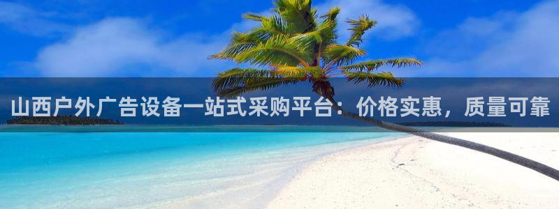 杏宇平台官网注册：山西户外广告设备一站式采购平台：价格实惠，质量可靠