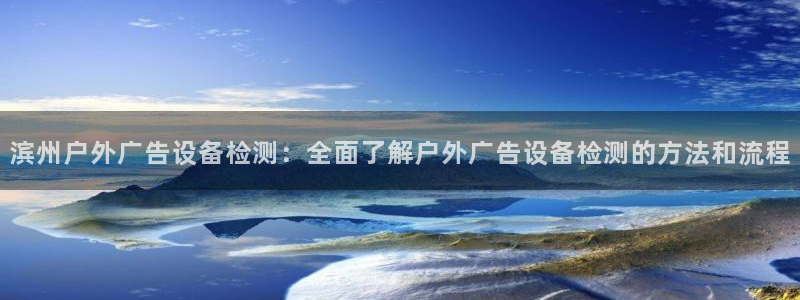 杏宇平台怎么样知乎：滨州户外广告设备检测