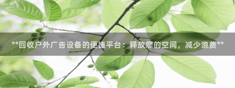 杏宇平台代理怎么样啊：**回收户外广告设备的便捷平台：释放您的空间，减少浪费**