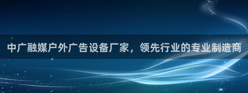 杏宇平台客服：中广融媒户外广告设备厂家，领先行业的专业制造商
