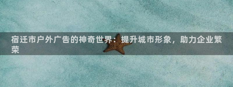 杏宇平台客服：宿迁市户外广告的神奇世界：提升城市形象，助力企业繁
荣