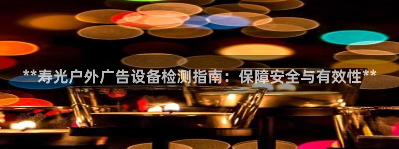杏宇平台代理：**寿光户外广告设备检测指南：保障安全与有效性**