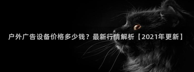 杏宇平台登陆：户外广告设备价格多少钱？最新行情解析【2021年更新】